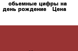 обьемные цифры на день рождение › Цена ­ 1 100 - Ханты-Мансийский, Сургут г. Хобби. Ручные работы » Другое   . Ханты-Мансийский,Сургут г.